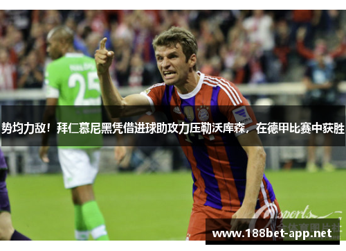 势均力敌！拜仁慕尼黑凭借进球助攻力压勒沃库森，在德甲比赛中获胜