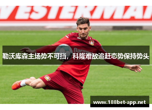 勒沃库森主场势不可挡，科隆难敌追赶态势保持势头