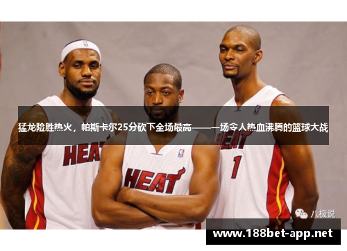 猛龙险胜热火，帕斯卡尔25分砍下全场最高——一场令人热血沸腾的篮球大战
