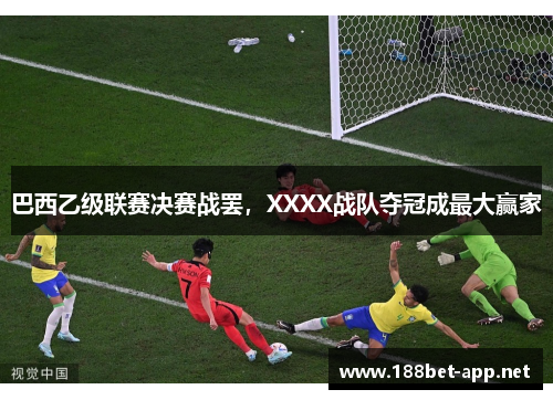 巴西乙级联赛决赛战罢，XXXX战队夺冠成最大赢家